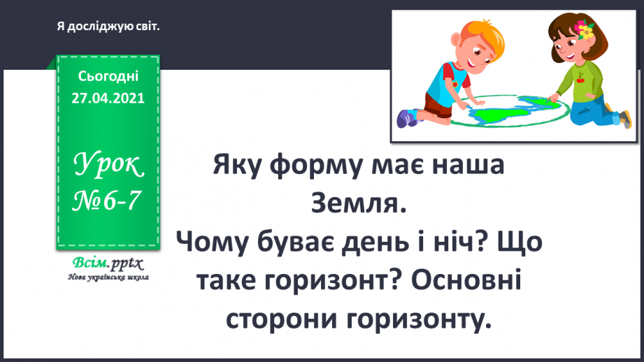 №006-007 - Яку форму має наша Земля. Чому буває день і ніч? Що таке горизонт? Основні сторони горизонту.0