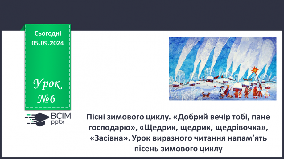 №06 - Пісні зимового циклу. «Добрий вечір тобі, пане господарю», «Щедрик, щедрик, щедрівочка», «Засівна». Урок виразного читання напам’ять пісень зимового циклу0