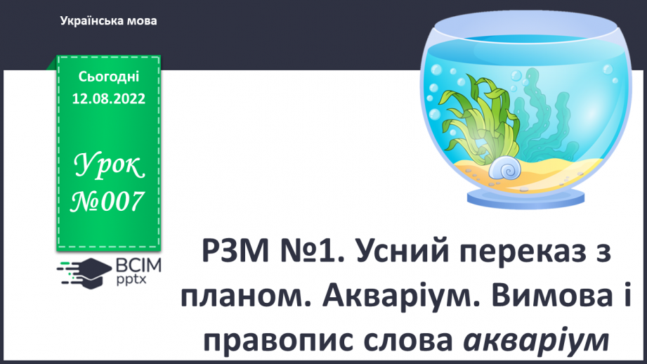 №007 - Урок розвитку зв’язного мовлення 1. Усний переказ з планом. Акваріум. Вимова і правопис слова акваріум.0