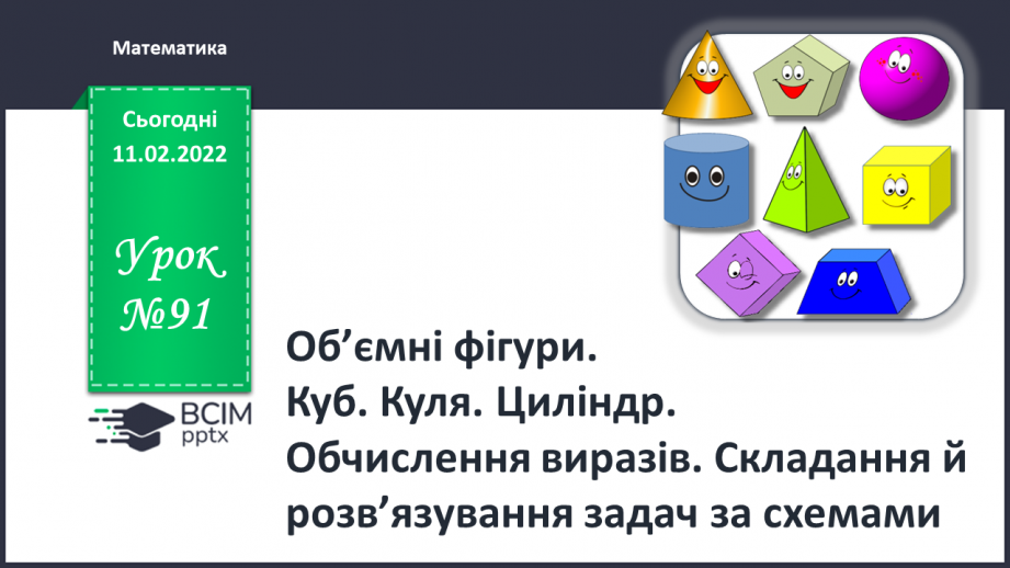 №091 - Об’ємні фігури. Куб. Куля. Циліндр. Обчислення виразів. Складання й за розв’язування задач0 №091 - Об’ємні фігури. Куб. Куля. Циліндр. Обчислення виразів. Складання й за розв’язування задач0