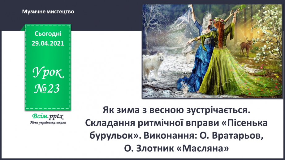 №23 - Як зима з весною зустрічається. Складання ритмічної вправи «Пісенька бурульок». Виконання: О. Вратарьов, О. Злотник «Масляна».0 №23 - Як зима з весною зустрічається. Складання ритмічної вправи «Пісенька бурульок». Виконання: О. Вратарьов, О. Злотник «Масляна».0