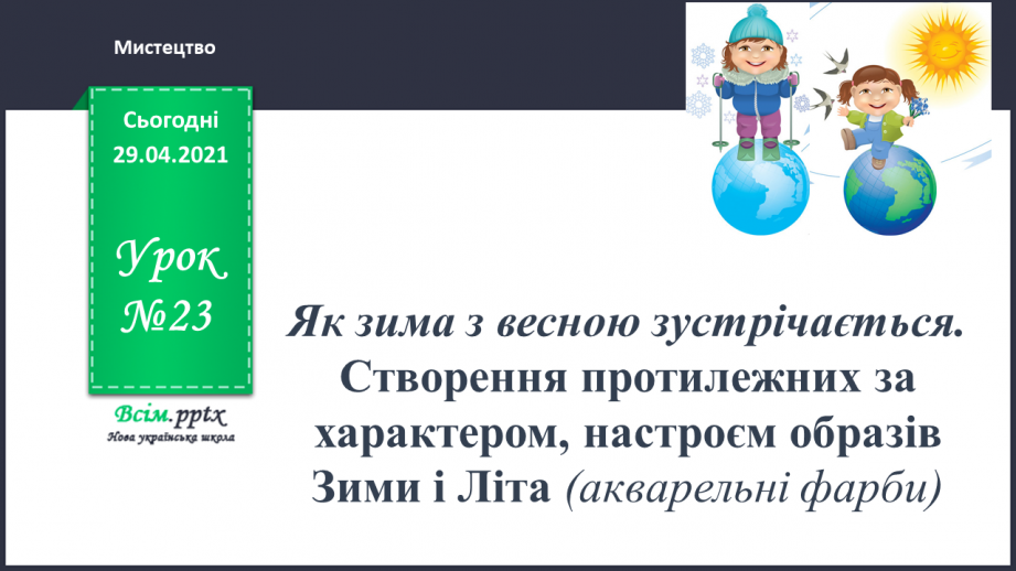 №23 - Як зима з весною зустрічається. Створення протилежних за характером, настроєм образів Зими і Літа (акварельні фарби)0 №23 - Як зима з весною зустрічається. Створення протилежних за характером, настроєм образів Зими і Літа (акварельні фарби)0
