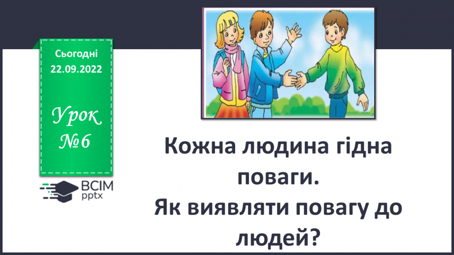 №06 - Кожна людина гідна поваги. Як виявляти повагу до людей.0