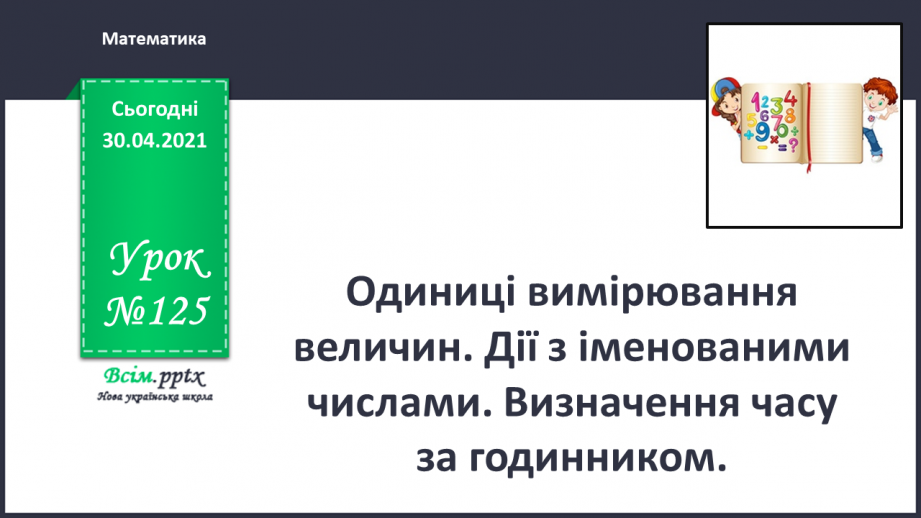 №125 - Одиниці вимірювання величин. Дії з іменованими числами. Визначення часу за годинником0