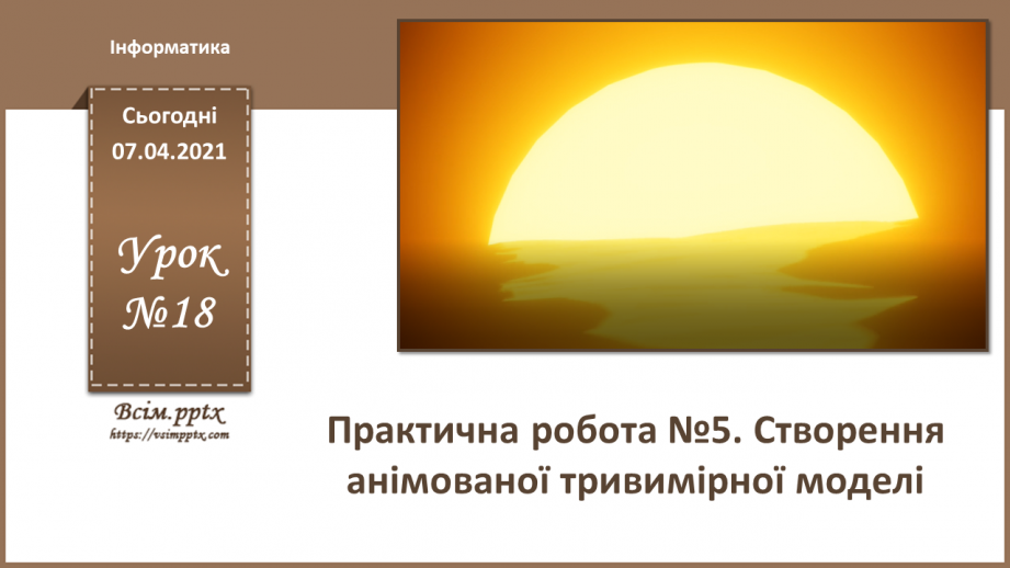 №18 - Практична робота №6. Практична робота №6. Створення анімованої тривимірної моделі.0