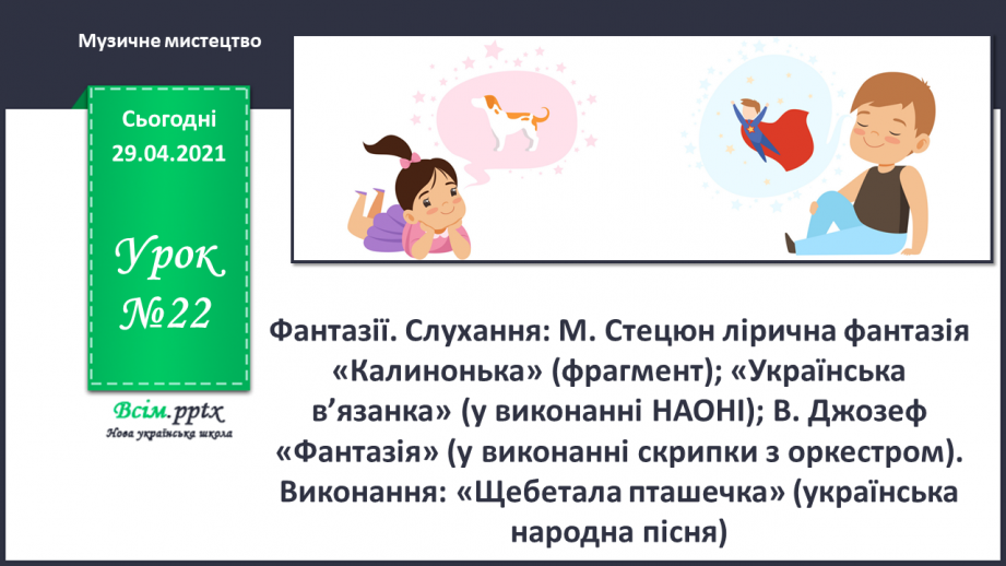 №22 - Фантазії. Слу­хання: М. Стецюн лірична фантазія «Калинонька» (фрагмент); «Українська в’язанка» (у виконанні НАОНІ);0