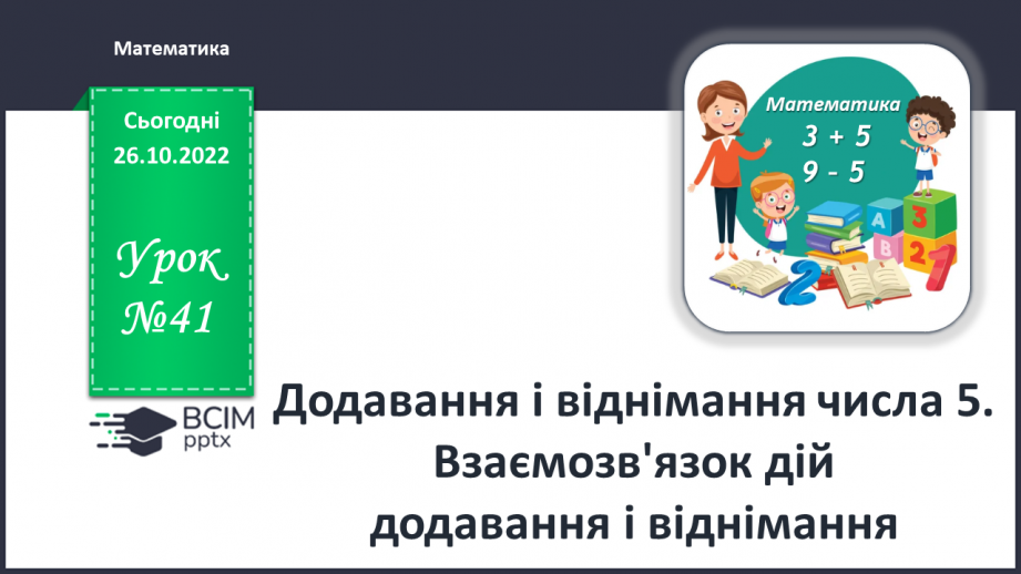 №0041 - Додавання і віднімання числа 5. Взаємозв’язок дій додавання і віднімання0 №0041 - Додавання і віднімання числа 5. Взаємозв’язок дій додавання і віднімання0