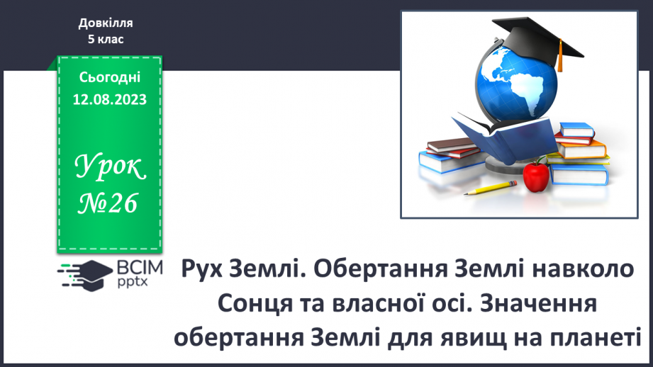 №26 - Рух Землі. Обертання Землі навколо Сонця та власної осі. Значення обертання Землі для явищ на планеті.0