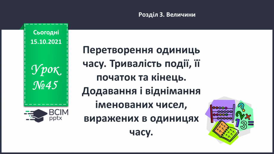 №045 - Перетворення одиниць часу. Тривалість події, її початок та кінець. Додавання і віднімання іменованих чисел, виражених в одиницях часу0