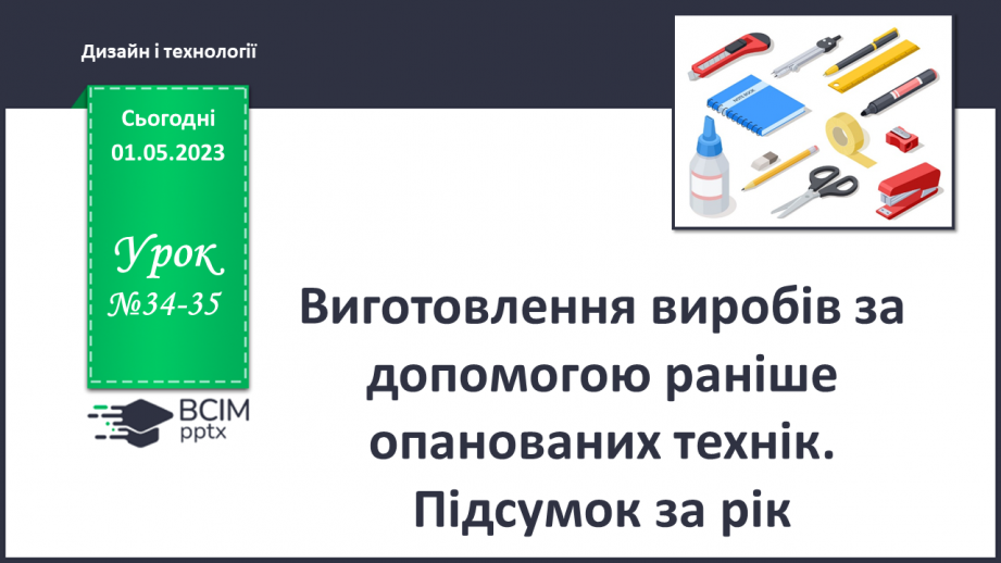 №34-35 - Виготовлення виробів за допомогою раніше опанова¬них технік. Підсумок за рік0