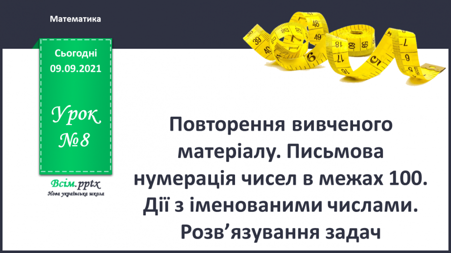 №008 - Повторення вивченого матеріалу. Письмова нумерація чисел в межах 100. Дії з іменованими числами. Розв’язування задач0