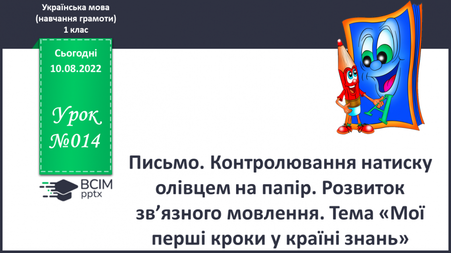 №014 - Письмо. Контролювання натиску олівцем на папір. Розвиток зв’язного мовлення. Тема: «Мої перші кроки у країні знань».0