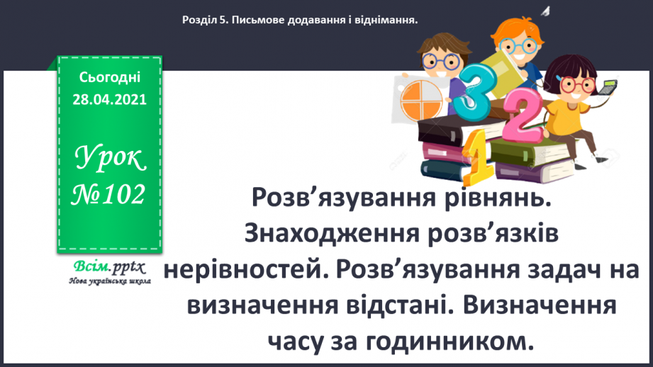 №102 - Розв’язування рівнянь. Знаходження розв’язків нерівностей. Розв’язування задач на визначення відстані. Визначення часу за годинником.0