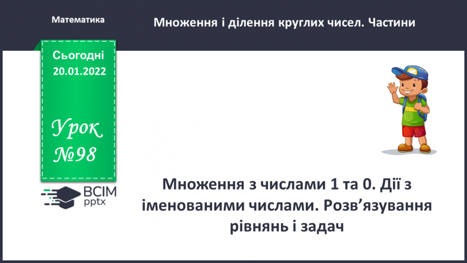 №098 - Множення з числами 1 та 0. Дії з іменованими числами. Розв’язування рівнянь і задач0