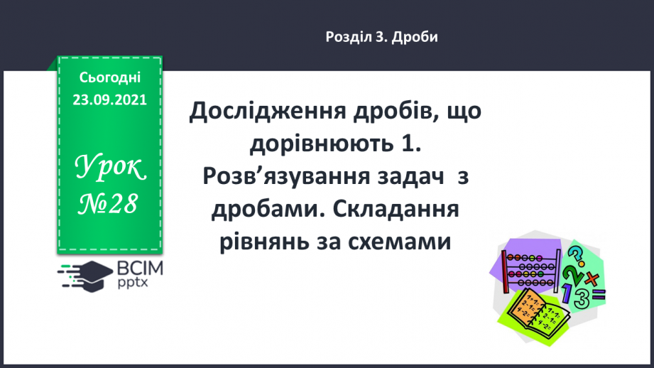 №028 - Дослідження дробів, що дорівнюють 1. Розв’язування задач  з дробами. Складання рівнянь за схемами.0