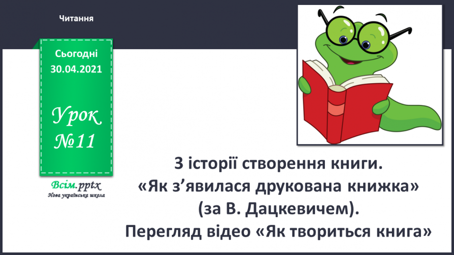 №011 - 3 історії створення книги. «Як з’явилася друкована книжка» (за В. Дацкевичем). Перегляд відео «Як твориться книга»0