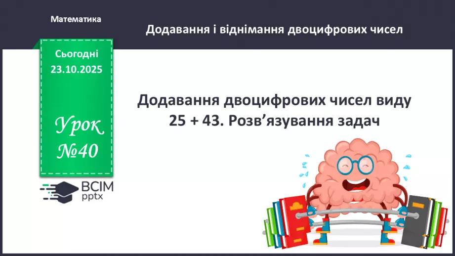 №040 - Додавання двоцифрових чисел виду 25 + 43. Розв’язування задач.0 №040 - Додавання двоцифрових чисел виду 25 + 43. Розв’язування задач.0