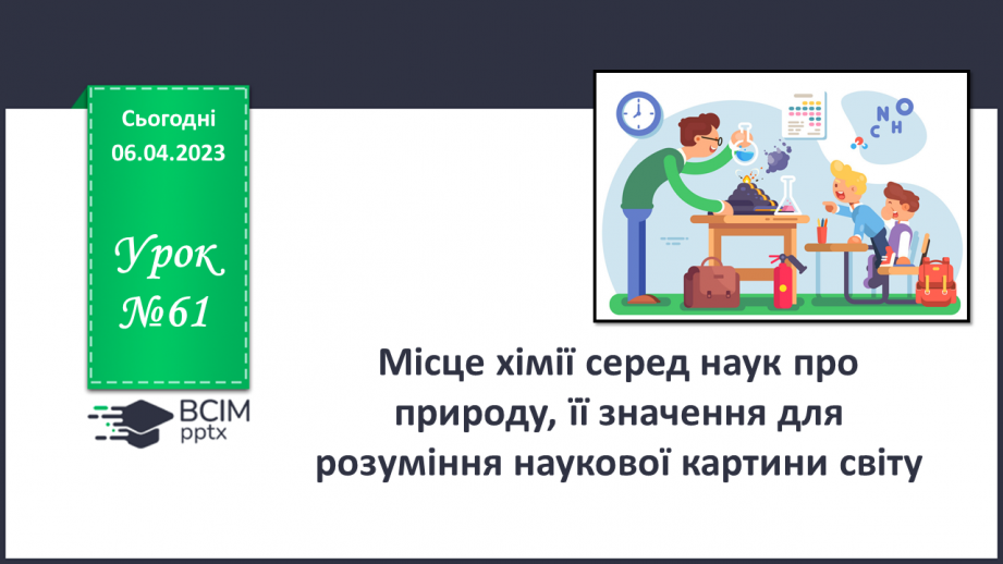№61 - Місце хімії серед наук про природу, її значення для розуміння наукової картини світу.0 №61 - Місце хімії серед наук про природу, її значення для розуміння наукової картини світу.0