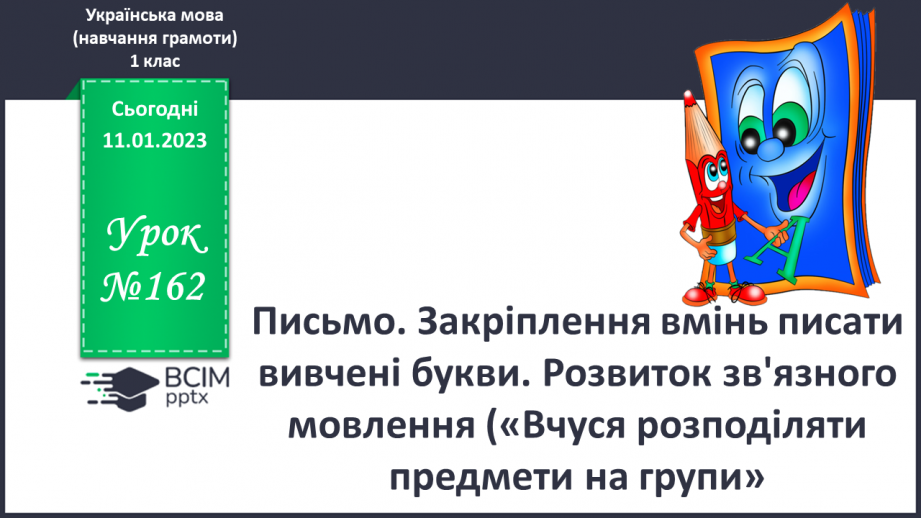 №162 - Письмо. Закріплення вмінь писати вивчені букви. Розвиток зв'язного мовлення («Вчуся розподіляти предмети на групи».0