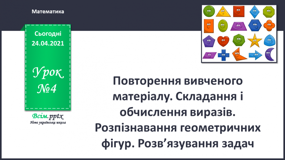 №004 - Повторення вивченого матеріалу. Складання і обчислення виразів. Розпізнавання геометричних фігур. Розв’язування задач.0