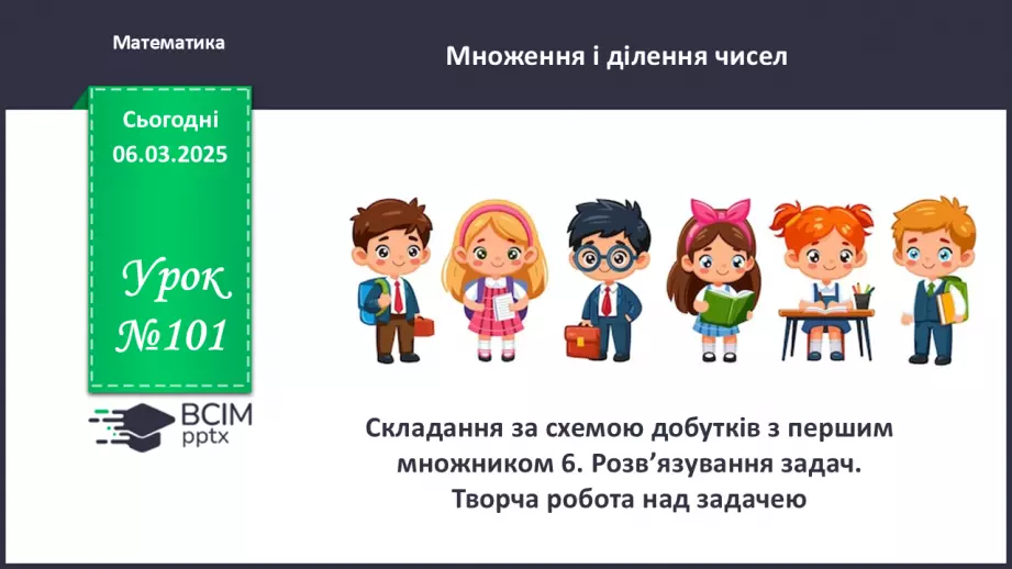 №101 - Складання за схемою добутків з першим множником 6. Розв’язування задач0 №101 - Складання за схемою добутків з першим множником 6. Розв’язування задач0