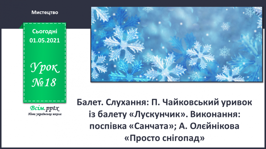 №18 - Зимова казка. Балет. Слухання: П. Чайковський уривок із балету «Лускунчик». Виконання: поспівка «Санчата»; А. Олєйнікова «Просто снігопад»0