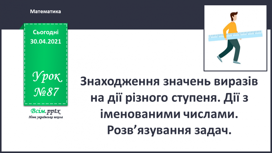 №087 - Знаходження значень виразів на дії різного ступеня. Дії з іменованими числами. Розв’язування задач0