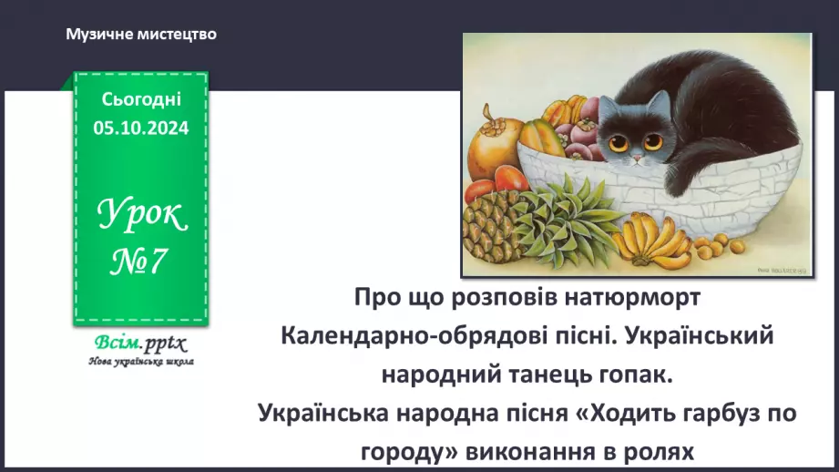 №07 - Про що розповів натюрморт  Календарно-обрядові пісні. Український народний танець гопак.0