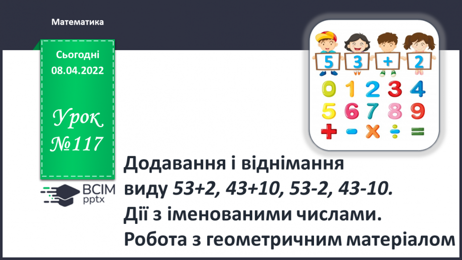 №117 - Додавання і віднімання виду 53+2, 43+10, 53-2, 43-10. Дії з іменованими числами. Робота з геометричним матеріалом0 №117 - Додавання і віднімання виду 53+2, 43+10, 53-2, 43-10. Дії з іменованими числами. Робота з геометричним матеріалом0