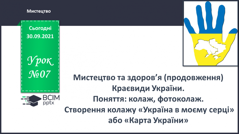 №07 - Мистецтво та здоров’я (продовження) Краєвиди України.  Поняття: колаж, фотоколаж.  Створення колажу «Україна в моєму серці» або «Карта України»0