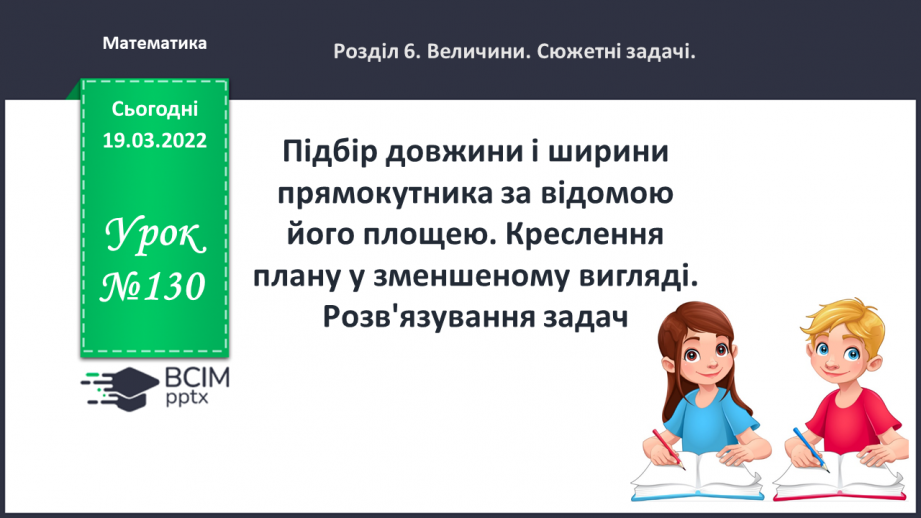 №130 - Підбір довжини і ширини прямокутника за відомою його площею. Креслення плану у зменшеному вигляді. Розв'язування задач.0
