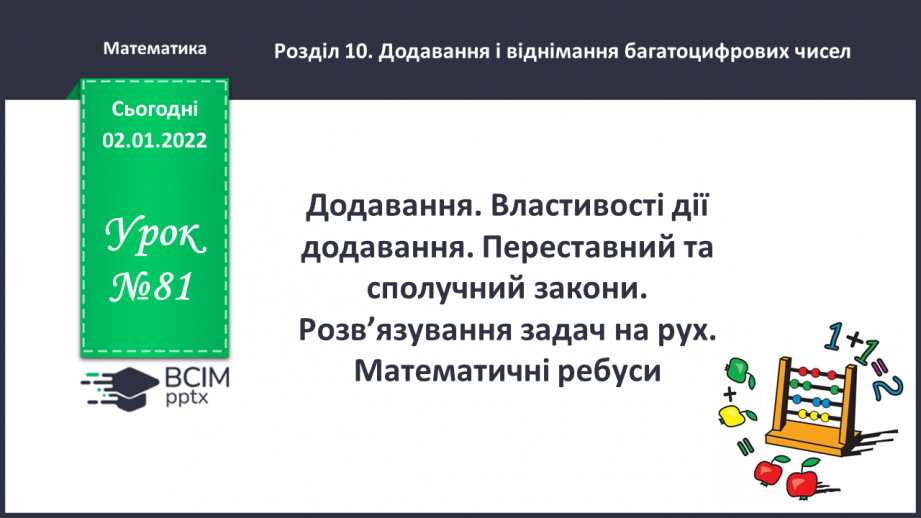 №081 - Додавання. Властивості дії додавання. Переставний та сполучний закони. Розв’язування задач на рух. Математичні ребуси.0 №081 - Додавання. Властивості дії додавання. Переставний та сполучний закони. Розв’язування задач на рух. Математичні ребуси.0