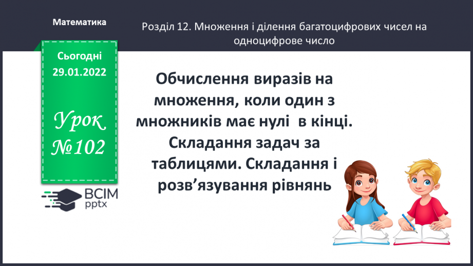 №102 - Обчислення виразів на множення, коли один з множників має нулі  в кінці. Складання задач за таблицями. Складання і розв’язування рівнянь.0 №102 - Обчислення виразів на множення, коли один з множників має нулі  в кінці. Складання задач за таблицями. Складання і розв’язування рівнянь.0