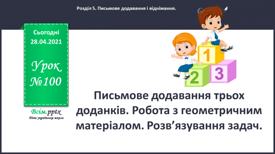 №100 - Письмове додавання трьох доданків. Робота з геометричним матеріалом. Розв’язування задач.0