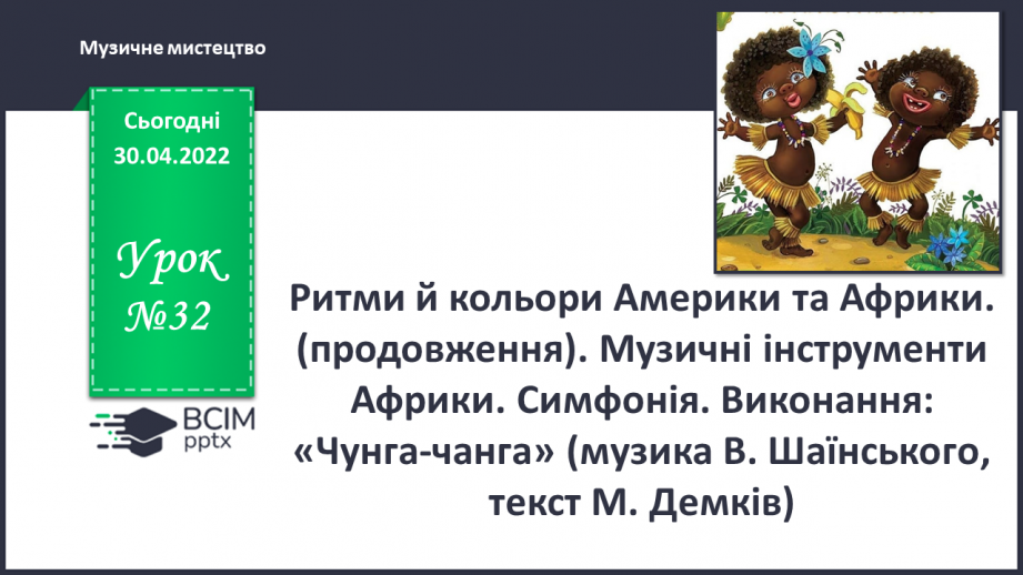 №32 - Ритми й кольори Америки та Африки. (продовження) Музичні інструменти Африки. Симфонія.0 №32 - Ритми й кольори Америки та Африки. (продовження) Музичні інструменти Африки. Симфонія.0