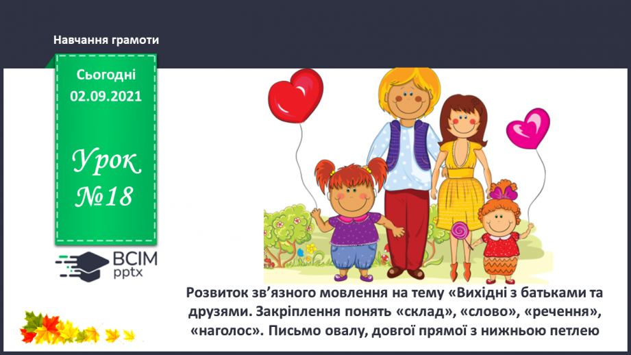 №018 - Розвиток зв’язного мовлення на тему «Вихідні з батьками та друзями. Закріплення понять «склад», «слово», «речення», «наголос». Письмо овалу, довгої прямої з нижньою петлею.0