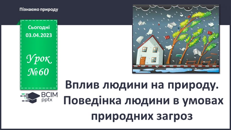 №60 - Вплив людини на природу. Поведінка людини в умовах природних загроз.0