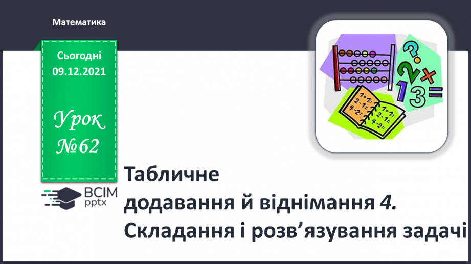 №062 - Табличне додавання й віднімання 4. Складання і розв’язування задачі0 №062 - Табличне додавання й віднімання 4. Складання і розв’язування задачі0
