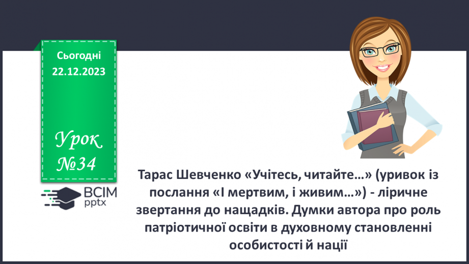 №34 - Тарас Шевченко «Учітесь, читайте…» (уривок із послання «І мертвим, і живим…») - ліричне звертання до нащадків0 №34 - Тарас Шевченко «Учітесь, читайте…» (уривок із послання «І мертвим, і живим…») - ліричне звертання до нащадків0