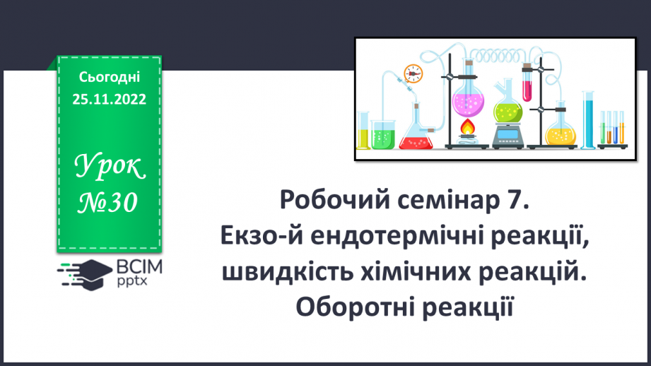 №30 - Робочий семінар №7. Екзо- й ендотермічні реакції, швидкість хімічних реакцій. Оборотні реакції.0