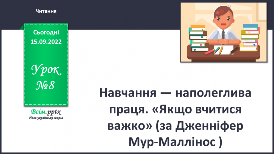 №008 - Навчання — наполеглива праця. «Якщо вчитися важко» (за Дженніфер Мур-Маллінос)0