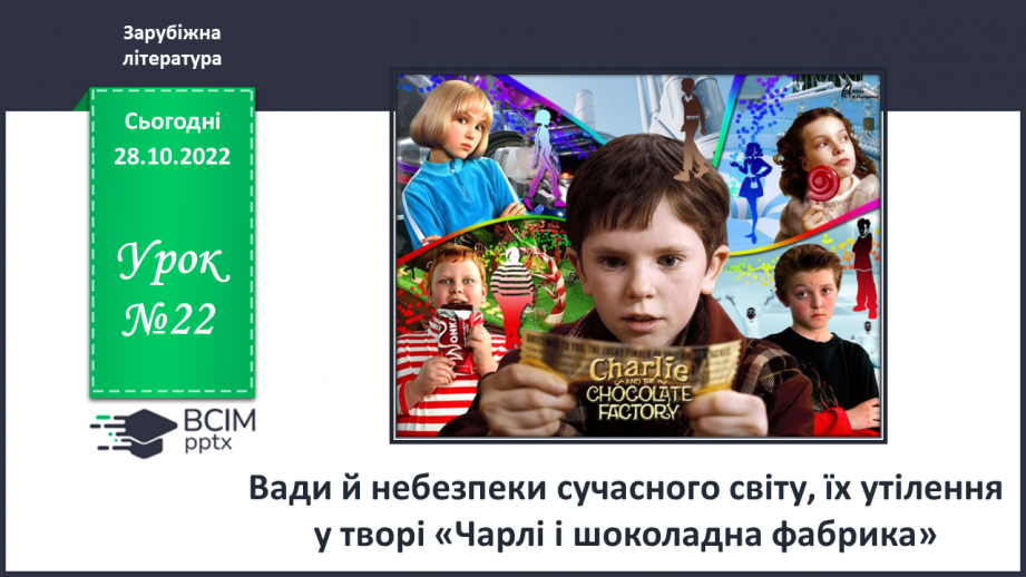 №22 - Вади й небезпеки сучасного світу, їх утілення у творі «Чарлі і шоколадна фабрика».0