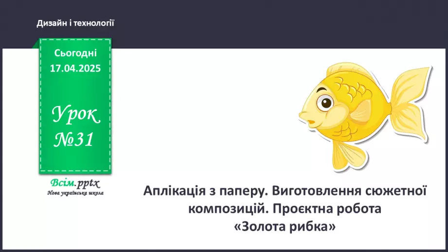 №31 - Аплікація з паперу. Виготовлення сюжетної композицій. Проєктна робота «Золота рибка».0 №31 - Аплікація з паперу. Виготовлення сюжетної композицій. Проєктна робота «Золота рибка».0