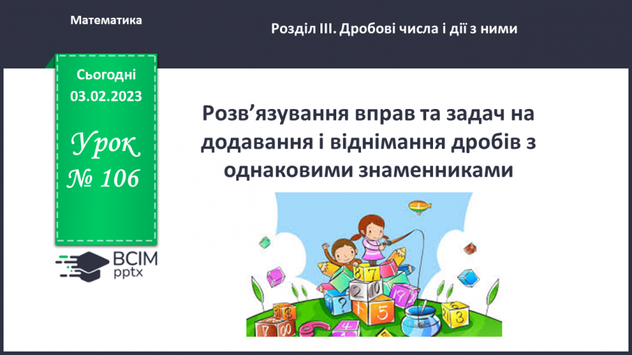 №106 - Розв’язування вправ та задач на додавання і віднімання дробів з однаковими знаменниками.0