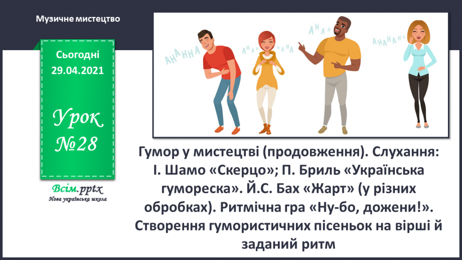 №28 - Гумор у мистецтві (продовження). Слухання: І. Шамо «Ске­рцо»; П. Бриль «Українська гумореска». И.-С. Бах «Жарт» (у різних обробках).0