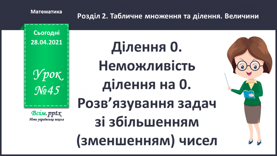 №045 - Ділення 0. Неможливість ділення на 0. Розв’язування задач зі збільшенням (зменшенням) чисел.0 №045 - Ділення 0. Неможливість ділення на 0. Розв’язування задач зі збільшенням (зменшенням) чисел.0