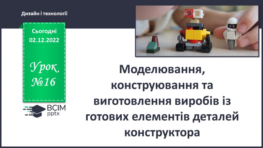 №16 - Моделювання, конструювання та виготовлення виробів із готових елементів деталей конструктора0