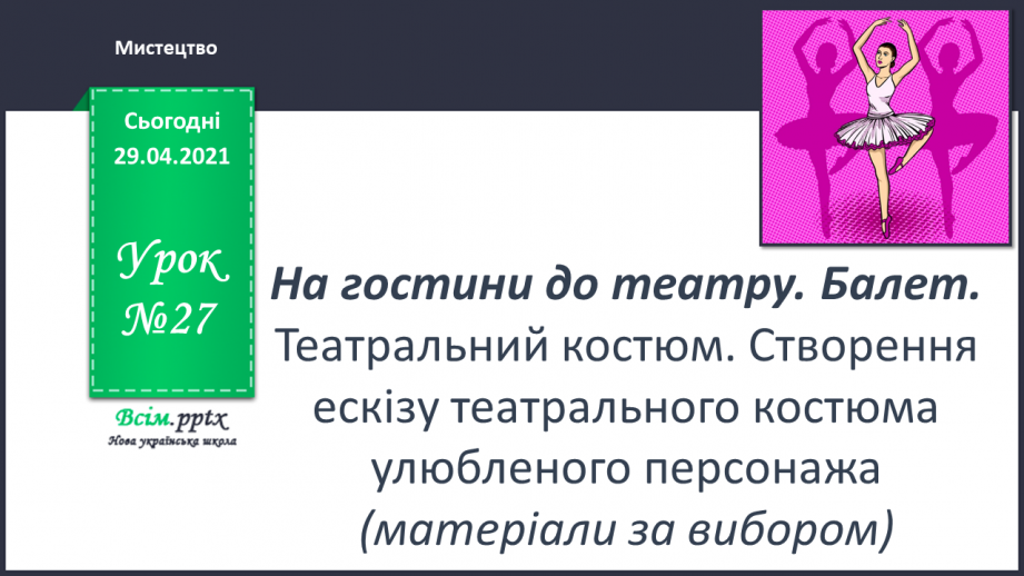 №27 - На гостини до театру. Балет. Театральний костюм. Ство­рення ескізу театрального костюма улюбленого персонажа0