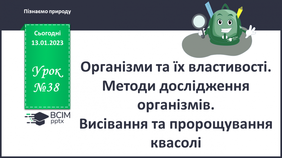 №38 - Організми та їх властивості. Методи дослідження організмів. Висівання і пророщування квасолі.0
