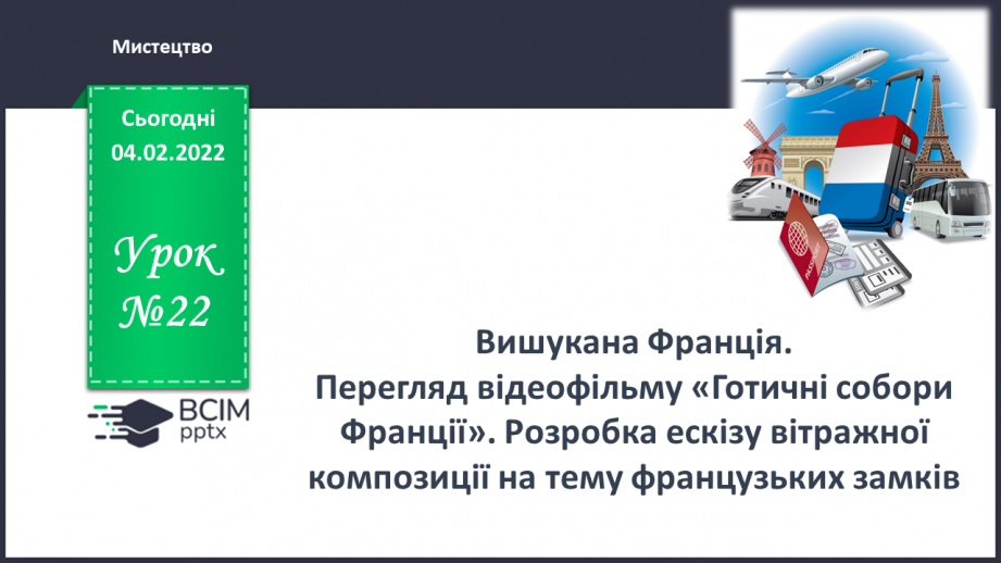 №22 - Вишукана Франція. Перегляд відеофільму «Готичні собори Франції». Розробка ескізу вітражної композиції на тему французьких замків.0